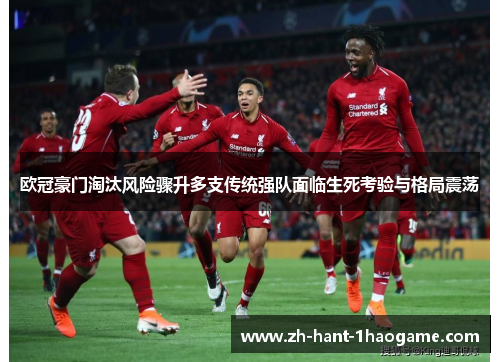 欧冠豪门淘汰风险骤升多支传统强队面临生死考验与格局震荡