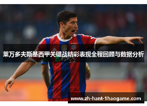 莱万多夫斯基西甲关键战精彩表现全程回顾与数据分析