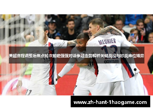 英超赛程调整后焦点轮次前瞻强强对话争冠走势解析关键战役与欧战席位博弈
