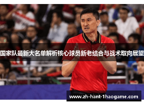 国家队最新大名单解析核心球员新老结合与战术取向展望