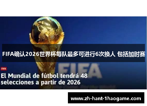 FIFA确认2026世界杯每队最多可进行6次换人 包括加时赛