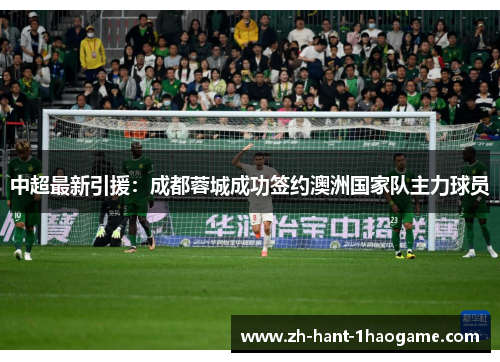 中超最新引援：成都蓉城成功签约澳洲国家队主力球员