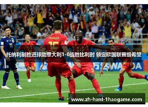 托纳利制胜进球助意大利1-0战胜比利时 锁定欧国联晋级希望