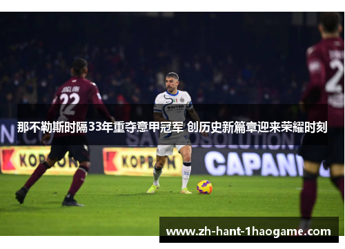 那不勒斯时隔33年重夺意甲冠军 创历史新篇章迎来荣耀时刻