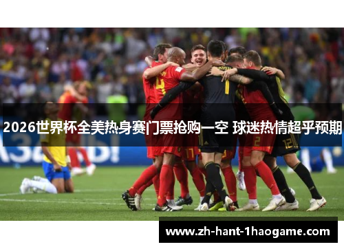 2026世界杯全美热身赛门票抢购一空 球迷热情超乎预期