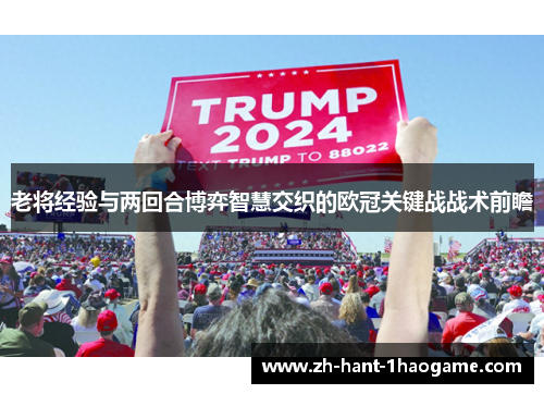 老将经验与两回合博弈智慧交织的欧冠关键战战术前瞻